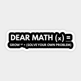 Dear Math Grow Up And Solve Your own problem Sticker